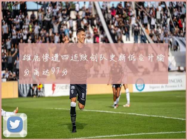 雄鹿惨遭四连败创队史新低合计输分高达97分