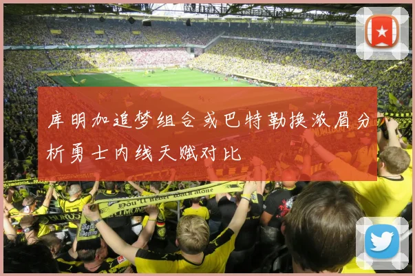 库明加追梦组合或巴特勒换浓眉分析勇士内线天赋对比