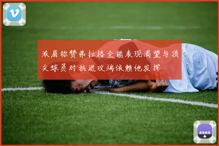 浓眉称赞弗拉格全能表现渴望与顶尖球员对抗进攻端依赖他发挥