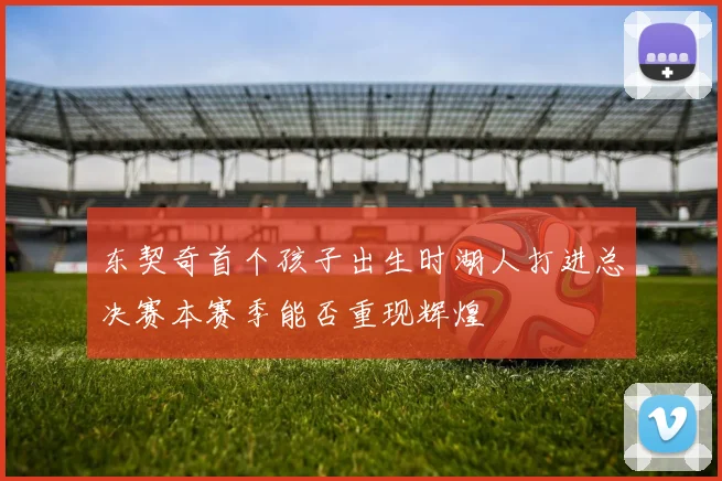 东契奇首个孩子出生时湖人打进总决赛本赛季能否重现辉煌