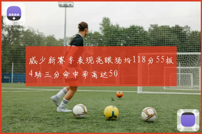威少新赛季表现亮眼场均118分55板4助三分命中率高达50