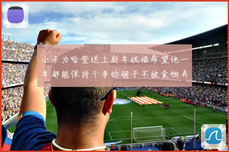 小卡为哈登送上新年祝福希望他一年都能保持干净的胡子不被食物弄脏