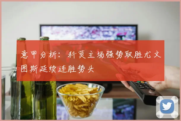 意甲分析：科莫主场强势取胜尤文图斯延续连胜势头