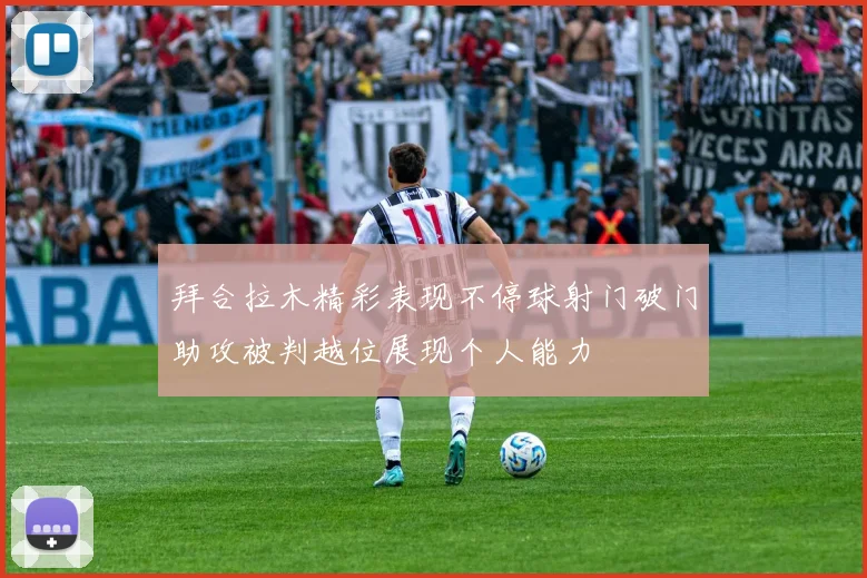 拜合拉木精彩表现不停球射门破门助攻被判越位展现个人能力