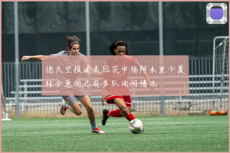 德天空报道美因茨中场阿米里今夏转会意向已有多队询问情况