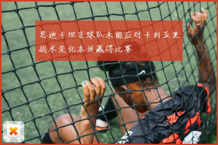 恩迪卡坦言球队未能应对卡利亚里战术变化本该赢得比赛