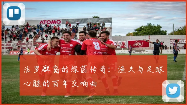 法罗群岛的绿茵传奇：渔夫与足球心脏的百年交响曲