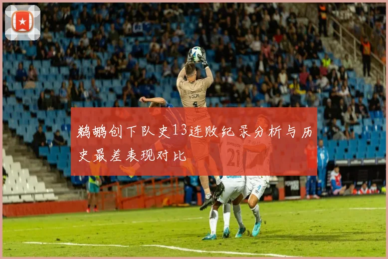 鹈鹕创下队史13连败纪录分析与历史最差表现对比