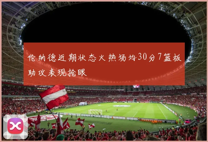伦纳德近期状态火热场均30分7篮板助攻表现抢眼