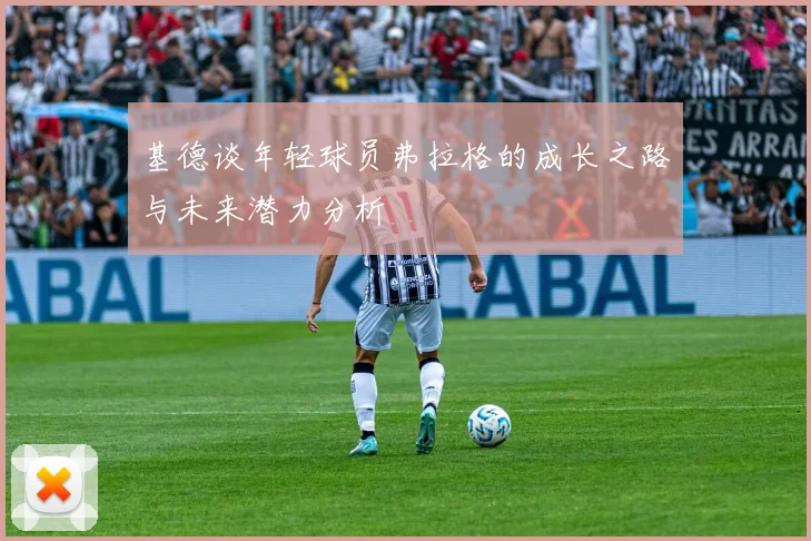 基德谈年轻球员弗拉格的成长之路与未来潜力分析
