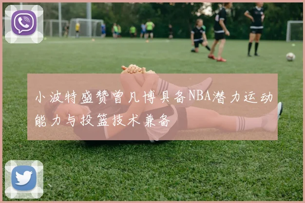 小波特盛赞曾凡博具备NBA潜力运动能力与投篮技术兼备
