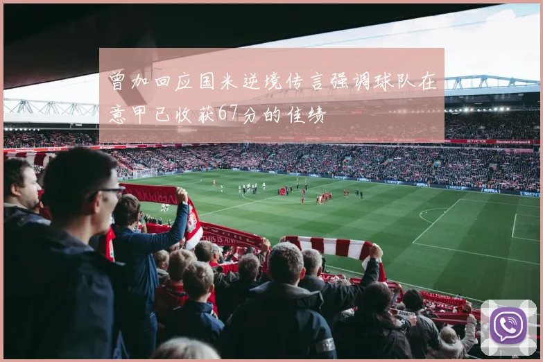曾加回应国米逆境传言强调球队在意甲已收获67分的佳绩