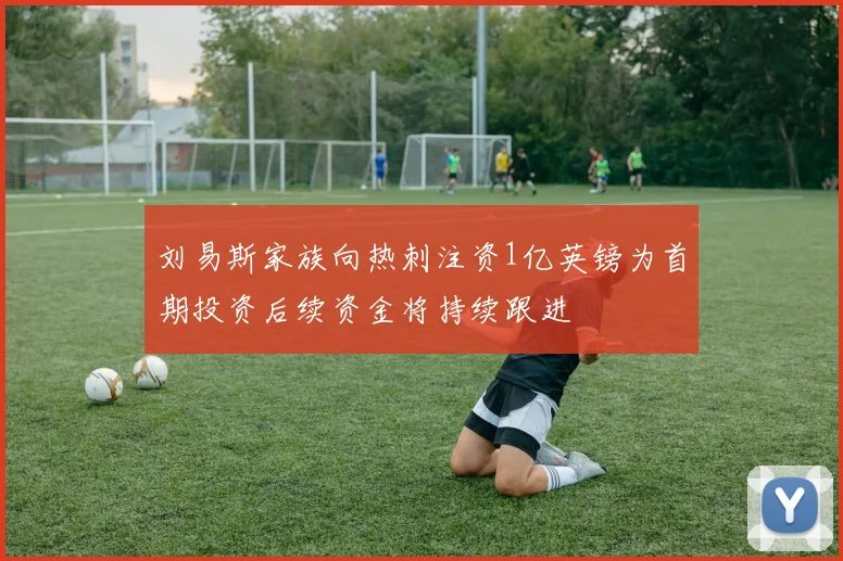 刘易斯家族向热刺注资1亿英镑为首期投资后续资金将持续跟进