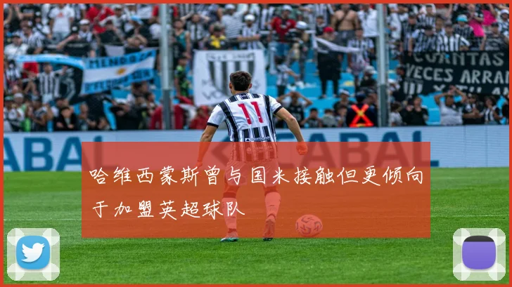 哈维西蒙斯曾与国米接触但更倾向于加盟英超球队