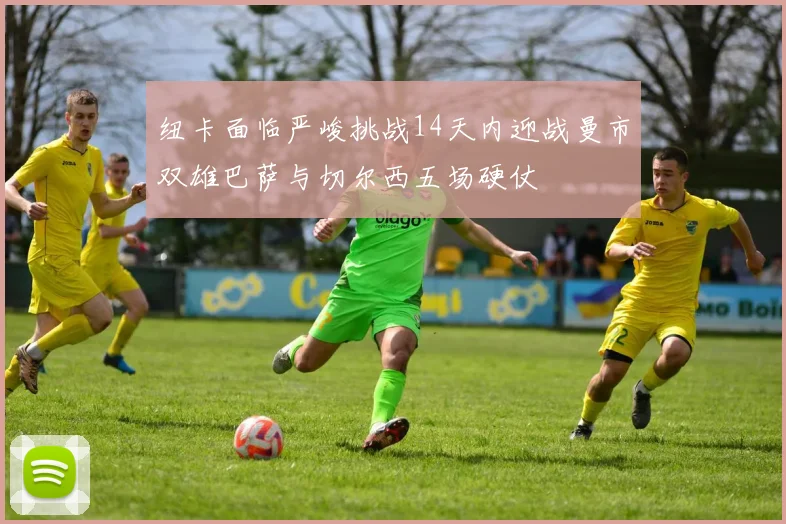 纽卡面临严峻挑战14天内迎战曼市双雄巴萨与切尔西五场硬仗
