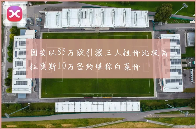 国安以85万欧引援三人性价比极高拉莫斯10万签约堪称白菜价