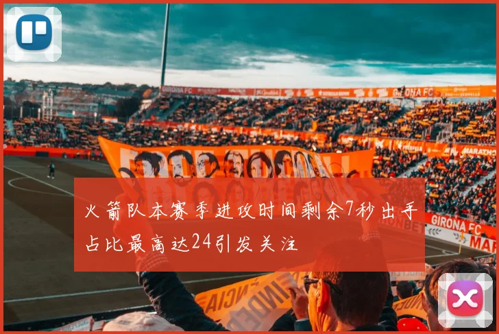 火箭队本赛季进攻时间剩余7秒出手占比最高达24引发关注